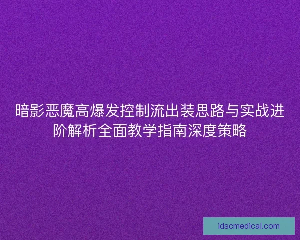暗影恶魔高爆发控制流出装思路与实战进阶解析全面教学指南深度策略