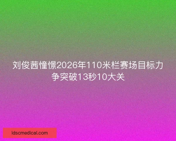 刘俊茜憧憬2026年110米栏赛场目标力争突破13秒10大关