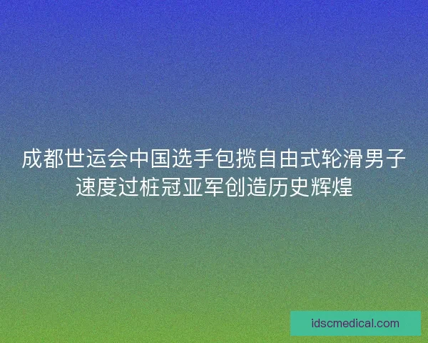 成都世运会中国选手包揽自由式轮滑男子速度过桩冠亚军创造历史辉煌